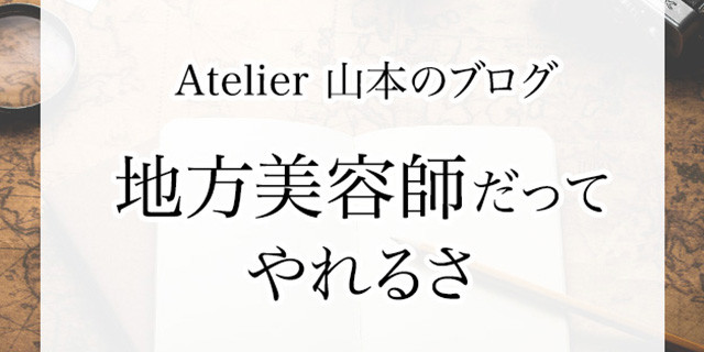 atelier山本の地方美容師だってやれるさ！